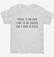 There Is No Bad Time To Be Drunk Only Bad Places white Toddler Tee