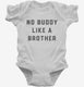 There's No Buddy Like A Brother white Infant Bodysuit