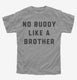 There's No Buddy Like A Brother grey Youth Tee