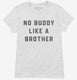 There's No Buddy Like A Brother white Womens