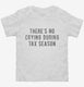 Theres No Crying During Tax Season white Toddler Tee