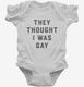 They Thought I Was Gay white Infant Bodysuit
