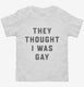 They Thought I Was Gay white Toddler Tee
