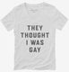 They Thought I Was Gay white Womens V-Neck Tee