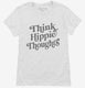 Think Hippie Thoughts white Womens