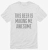 This Beer Is Making Me Awesome Shirt 666x695.jpg?v=1700523125