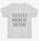 This Beer Is Making Me Awesome white Toddler Tee