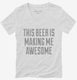 This Beer Is Making Me Awesome white Womens V-Neck Tee