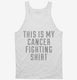 This Is My Cancer Fighting Shirt white Tank
