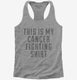 This Is My Cancer Fighting Shirt grey Womens Racerback Tank