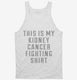 This Is My Kidney Cancer Fighting Shirt white Tank