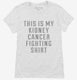 This Is My Kidney Cancer Fighting Shirt white Womens