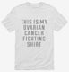 This Is My Ovarian Cancer Fighting Shirt white Mens