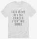 This Is My Rectal Cancer Fighting Shirt white Mens