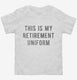 This Is My Retirement Uniform white Toddler Tee