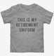 This Is My Retirement Uniform grey Toddler Tee