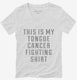 This Is My Tongue Cancer Fighting Shirt white Womens V-Neck Tee
