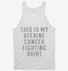 This Is My Uterine Cancer Fighting Shirt white Tank