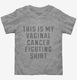 This Is My Vaginal Cancer Fighting Shirt  Toddler Tee