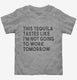 This Tequila Tastes Like I'm Not Going To Work Tomorrow grey Toddler Tee