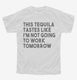 This Tequila Tastes Like I'm Not Going To Work Tomorrow white Youth Tee
