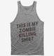 This is My Zombie Killing Shirt Funny grey Tank