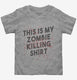 This is My Zombie Killing Shirt Funny grey Toddler Tee