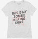 This is My Zombie Killing Shirt Funny white Womens