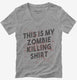 This is My Zombie Killing Shirt Funny grey Womens V-Neck Tee