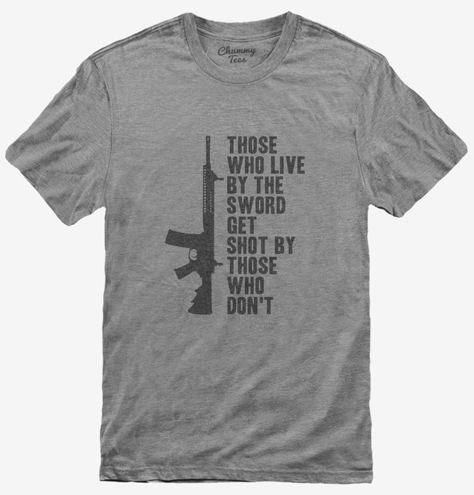 Those Who Live By The Sword Get Shot By Those Who Don't T-Shirt