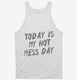 Today Is My Hot Mess Day white Tank