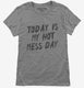 Today Is My Hot Mess Day grey Womens