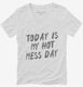 Today Is My Hot Mess Day white Womens V-Neck Tee
