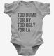 Too Dumb For New York Too Ugly For LA grey Infant Bodysuit