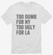 Too Dumb For New York Too Ugly For LA white Mens