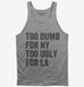 Too Dumb For New York Too Ugly For LA grey Tank