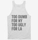 Too Dumb For New York Too Ugly For LA white Tank