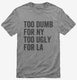 Too Dumb For New York Too Ugly For LA grey Mens