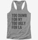 Too Dumb For New York Too Ugly For LA grey Womens Racerback Tank