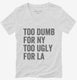 Too Dumb For New York Too Ugly For LA white Womens V-Neck Tee