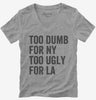 Too Dumb For New York Too Ugly For La Womens Vneck