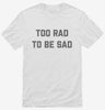 Too Rad To Be Sad Shirt 666x695.jpg?v=1700390040