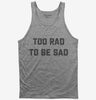 Too Rad To Be Sad Tank Top 666x695.jpg?v=1700390040