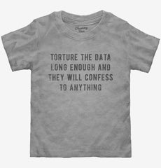 Torture The Data Long Enough And They Will Confess To Anything Toddler Shirt