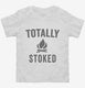 Totally Stoked Funny Fire white Toddler Tee