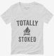 Totally Stoked Funny Fire white Womens V-Neck Tee