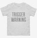 Trigger Warning white Toddler Tee