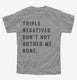 Triple Negatives Don't Not Bother Me None grey Youth Tee