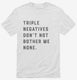 Triple Negatives Don't Not Bother Me None white Mens