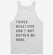 Triple Negatives Don't Not Bother Me None white Tank